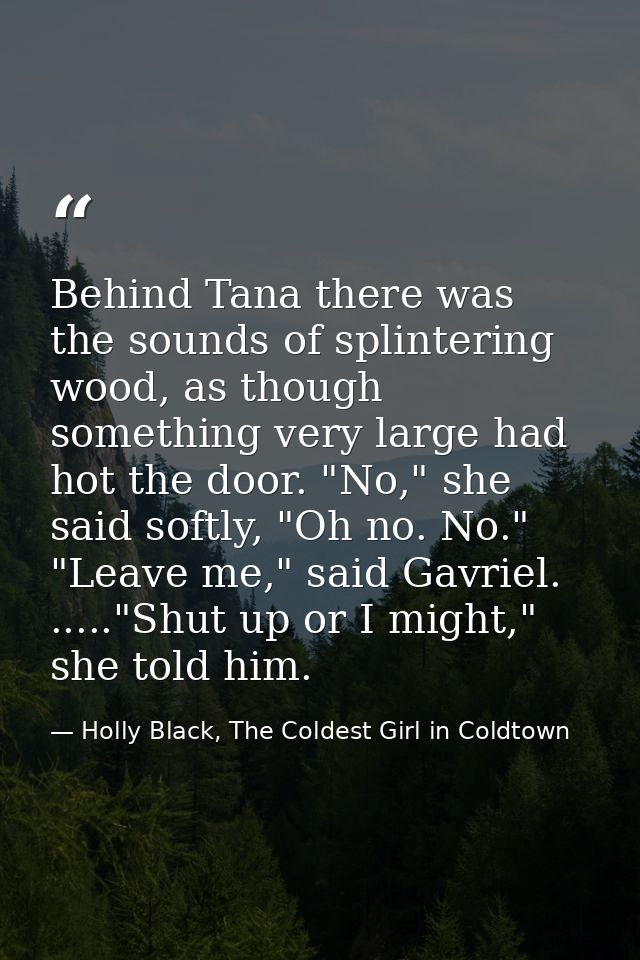Behind Tana there was the sounds of splintering wood, as though something very large had hot the door. "No," she said so — Holly Black, The Coldest Girl in Coldtown