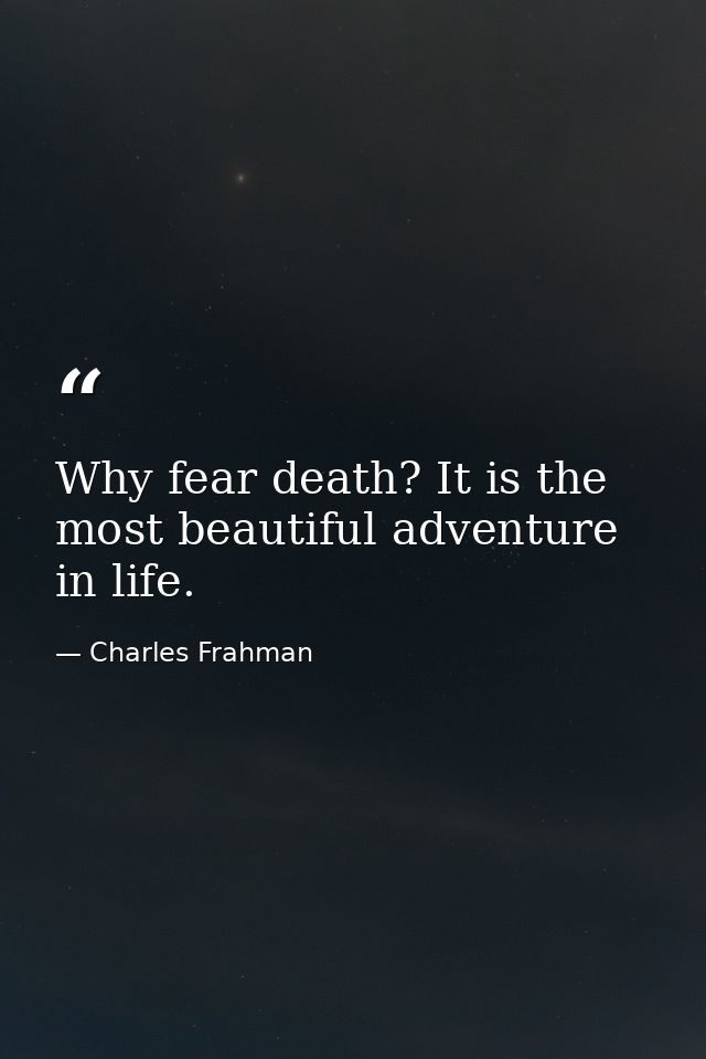 Why fear death? It is the most beautiful adventure in life. — Charles Frahman