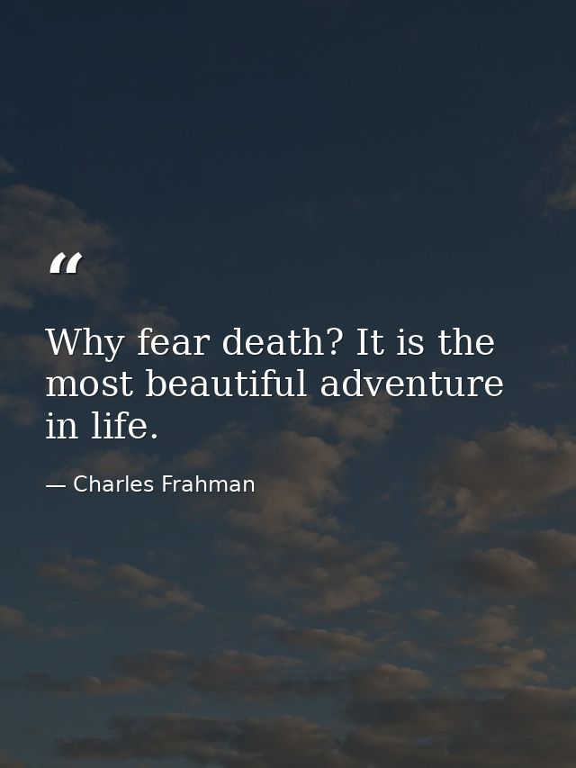 Why fear death? It is the most beautiful adventure in life. — Charles Frahman