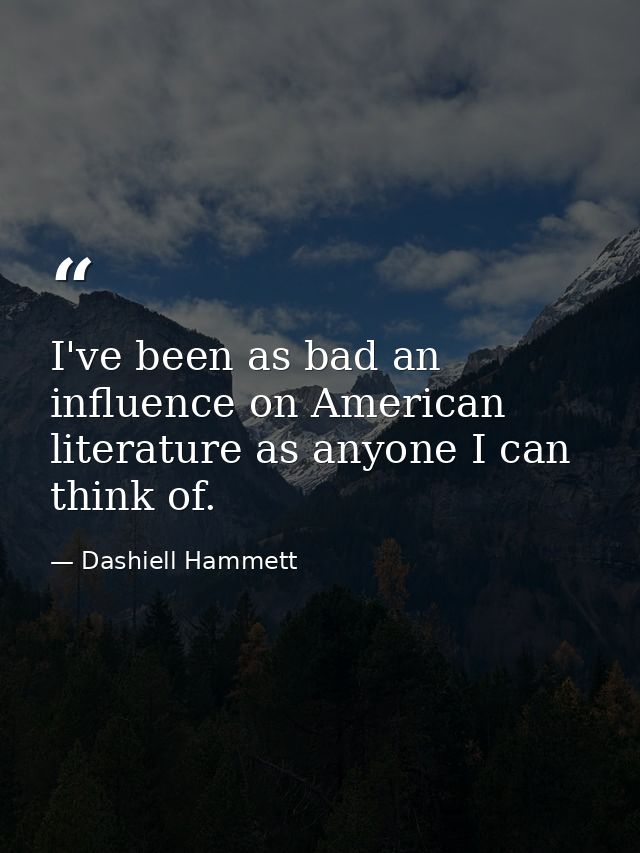 I've been as bad an influence on American literature as anyone I can think of. — Dashiell Hammett