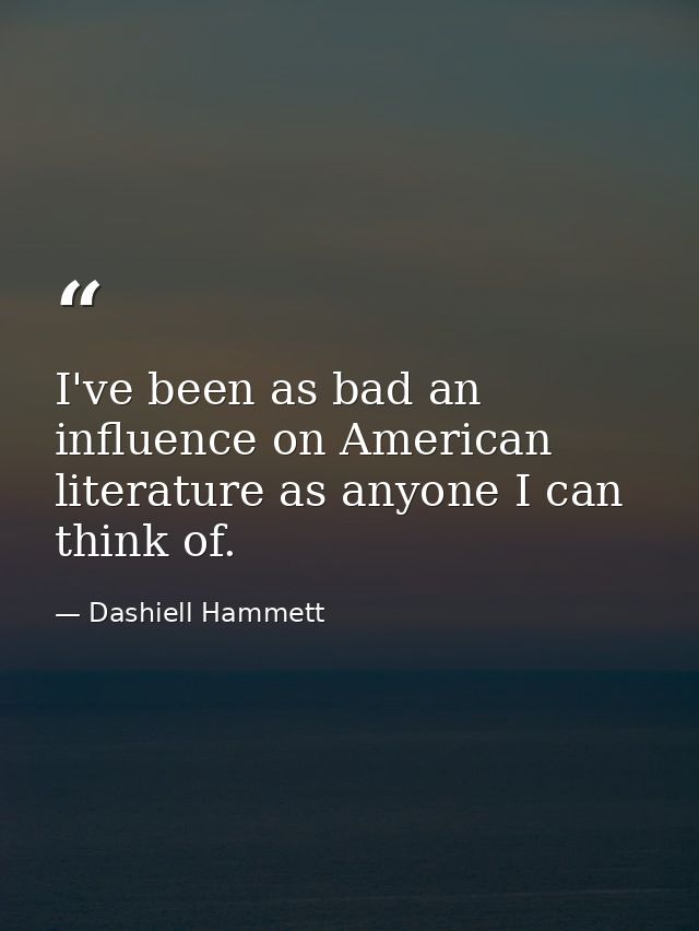 I've been as bad an influence on American literature as anyone I can think of. — Dashiell Hammett