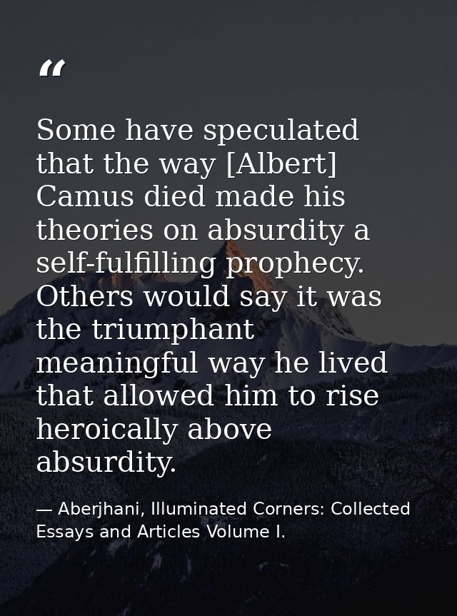 Some have speculated that the way [Albert] Camus died made his theories on absurdity a self-fulfilling prophecy. Others  — Aberjhani, Illuminated Corners: Collected Essays and Articles Volume I.