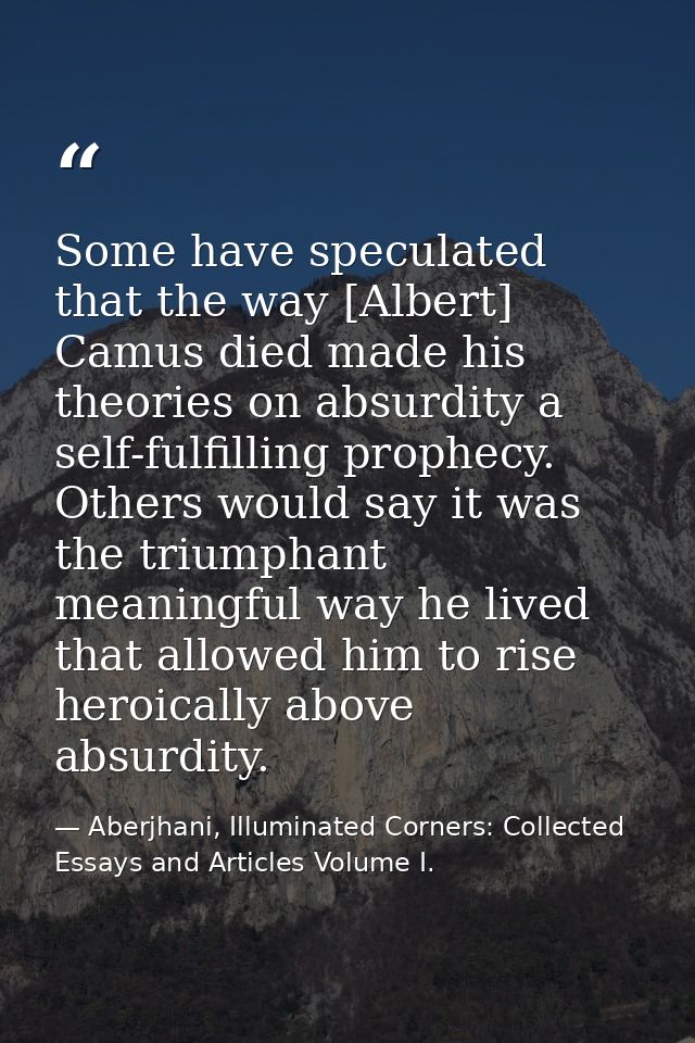 Some have speculated that the way [Albert] Camus died made his theories on absurdity a self-fulfilling prophecy. Others  — Aberjhani, Illuminated Corners: Collected Essays and Articles Volume I.