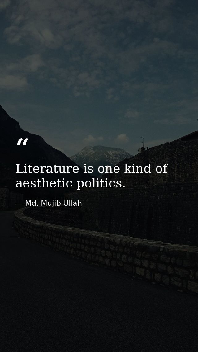 Literature is one kind of aesthetic politics. — Md. Mujib Ullah