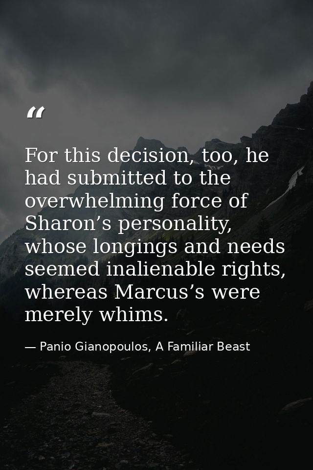 For this decision, too, he had submitted to the overwhelming force of Sharon’s personality, whose longings and needs see — Panio Gianopoulos, A Familiar Beast