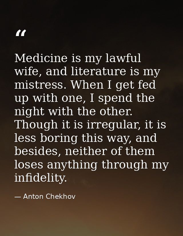 Medicine is my lawful wife, and literature is my mistress. When I get fed up with one, I spend the night with the other. — Anton Chekhov