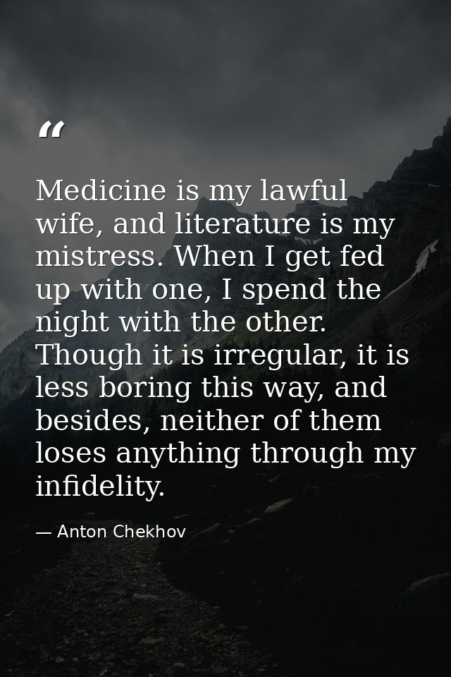 Medicine is my lawful wife, and literature is my mistress. When I get fed up with one, I spend the night with the other. — Anton Chekhov