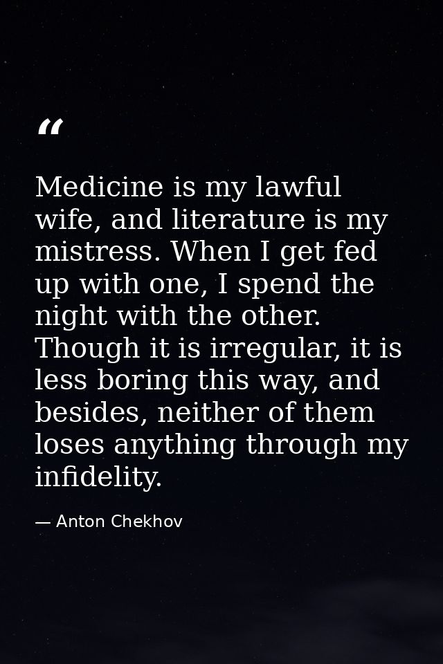 Medicine is my lawful wife, and literature is my mistress. When I get fed up with one, I spend the night with the other. — Anton Chekhov