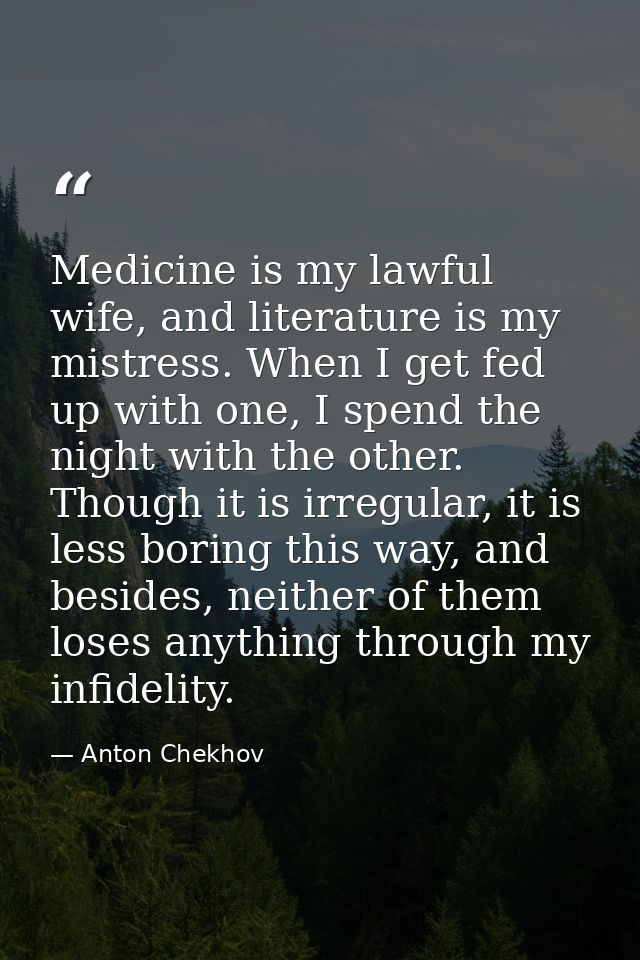 Medicine is my lawful wife, and literature is my mistress. When I get fed up with one, I spend the night with the other. — Anton Chekhov
