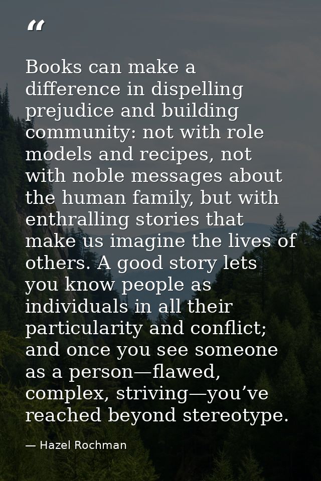 Books can make a difference in dispelling prejudice and building community: not with role models and recipes, not with n — Hazel Rochman