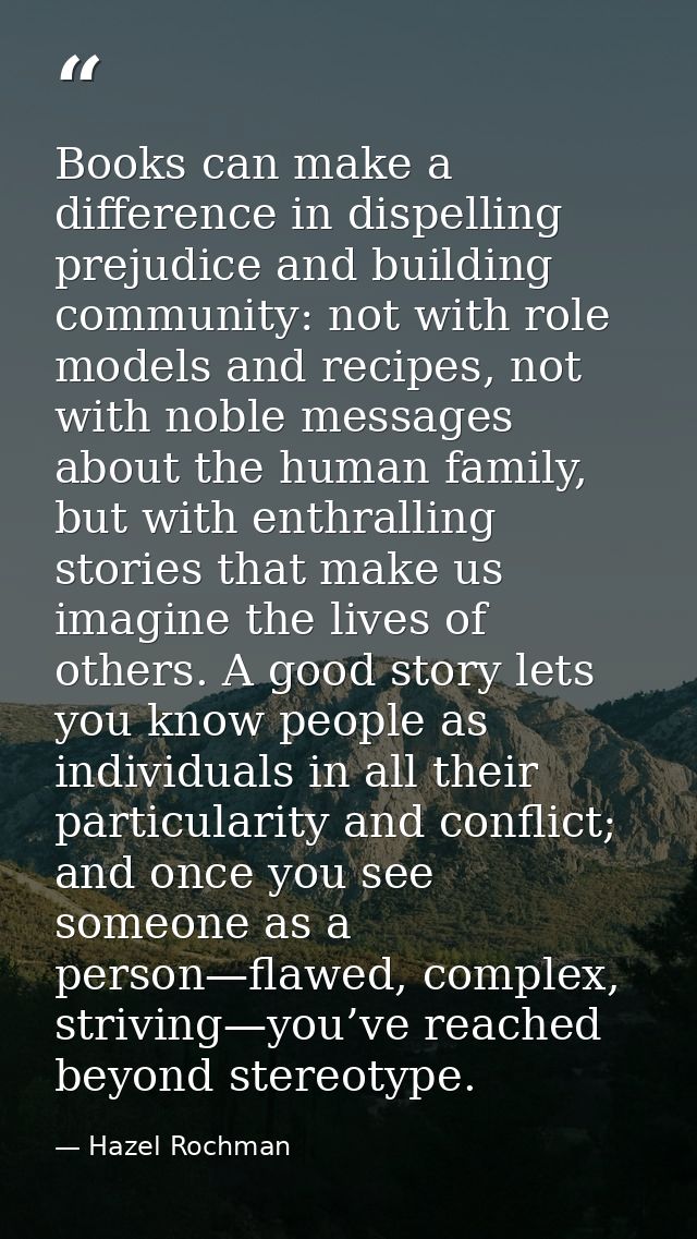 Books can make a difference in dispelling prejudice and building community: not with role models and recipes, not with n — Hazel Rochman