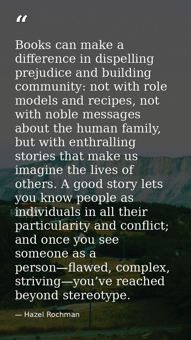 Books can make a difference in dispelling prejudice and building community: not with role models and recipes, not with n — Hazel Rochman
