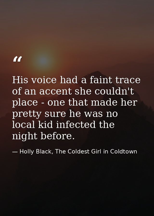His voice had a faint trace of an accent she couldn't place - one that made her pretty sure he was no local kid infected — Holly Black, The Coldest Girl in Coldtown