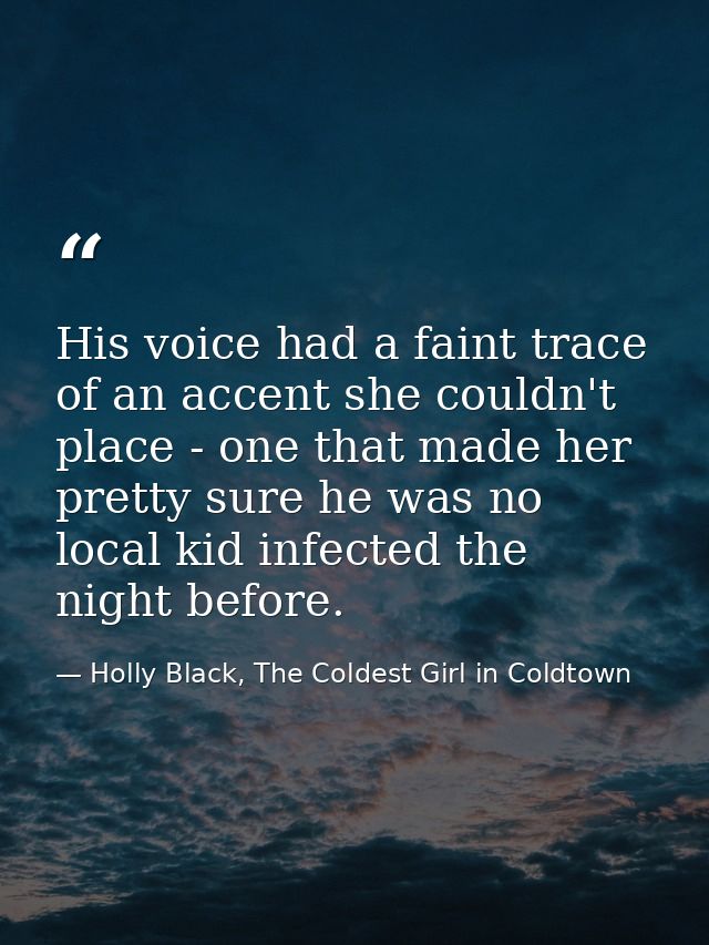 His voice had a faint trace of an accent she couldn't place - one that made her pretty sure he was no local kid infected — Holly Black, The Coldest Girl in Coldtown