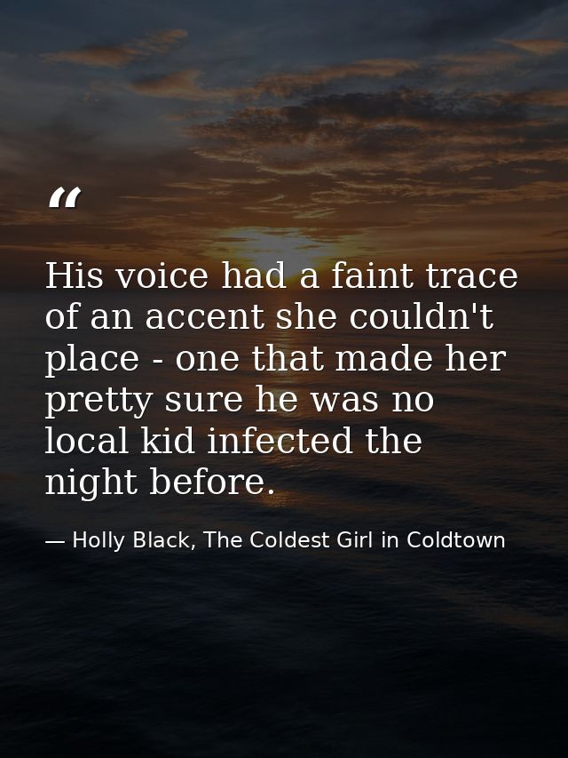 His voice had a faint trace of an accent she couldn't place - one that made her pretty sure he was no local kid infected — Holly Black, The Coldest Girl in Coldtown