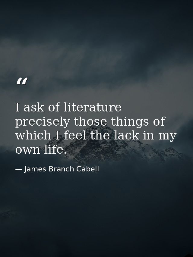 I ask of literature precisely those things of which I feel the lack in my own life. — James Branch Cabell