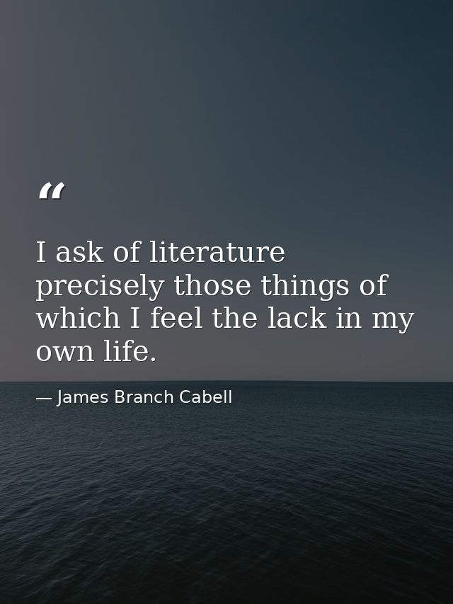 I ask of literature precisely those things of which I feel the lack in my own life. — James Branch Cabell