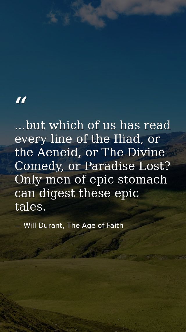 ...but which of us has read every line of the Iliad, or the Aeneid, or The Divine Comedy, or Paradise Lost? Only men of  — Will Durant, The Age of Faith