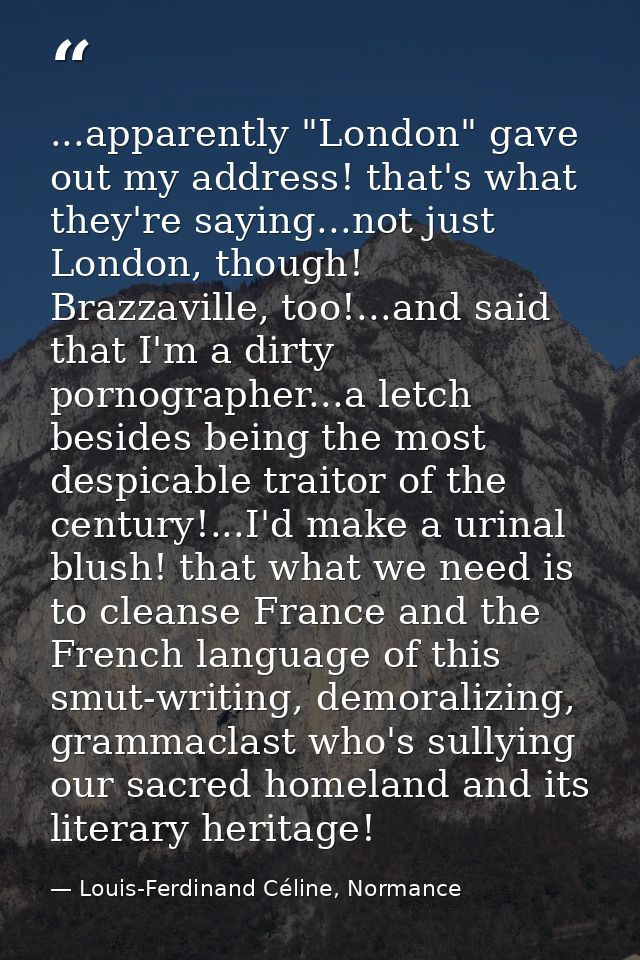 ...apparently "London" gave out my address! that's what they're saying...not just London, though! Brazzaville, too!...an — Louis-Ferdinand Céline, Normance