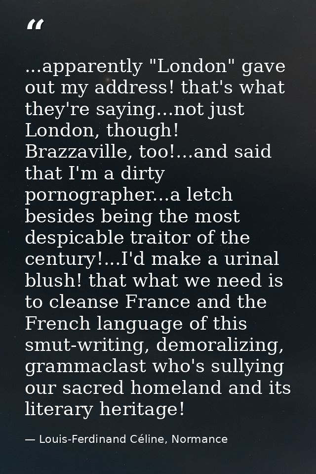...apparently "London" gave out my address! that's what they're saying...not just London, though! Brazzaville, too!...an — Louis-Ferdinand Céline, Normance