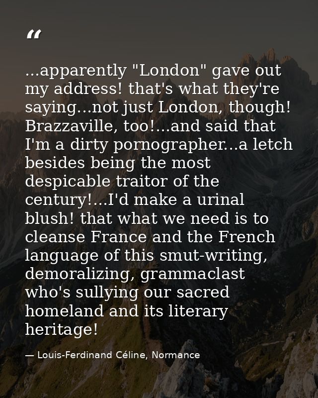 ...apparently "London" gave out my address! that's what they're saying...not just London, though! Brazzaville, too!...an — Louis-Ferdinand Céline, Normance