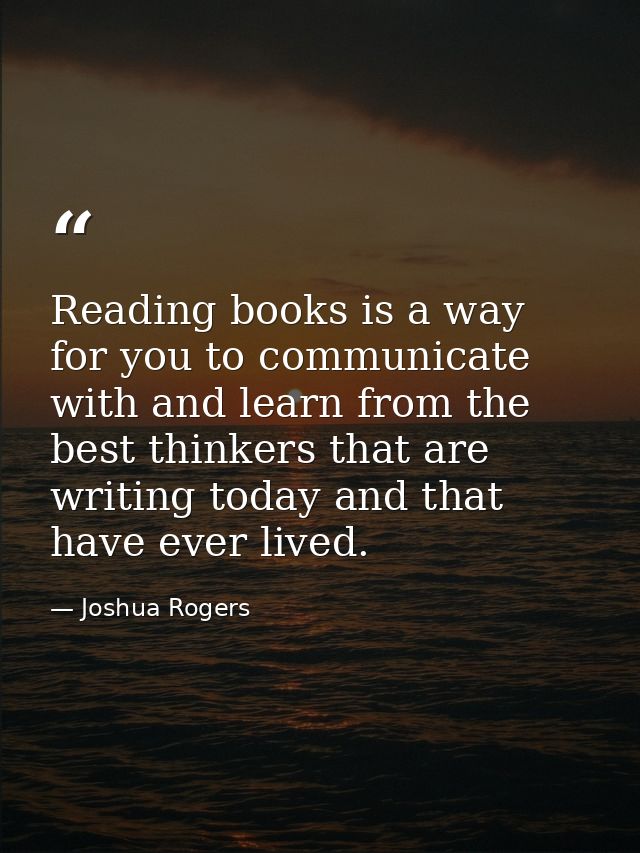 Reading books is a way for you to communicate with and learn from the best thinkers that are writing today and that have — Joshua Rogers