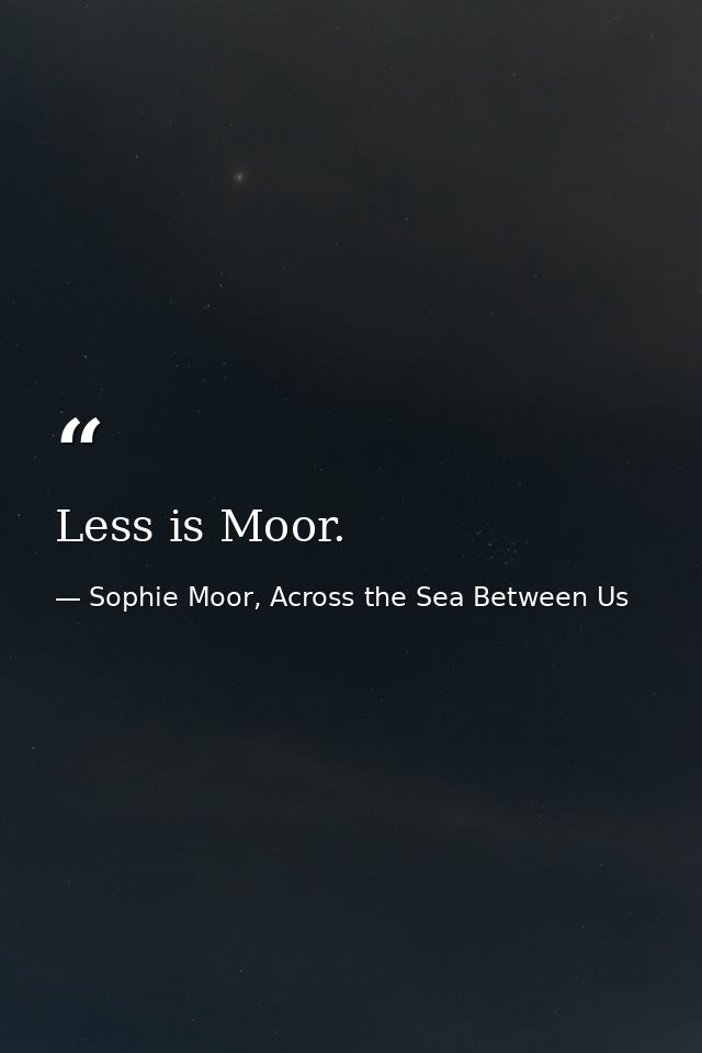Less is Moor. — Sophie Moor, Across the Sea Between Us