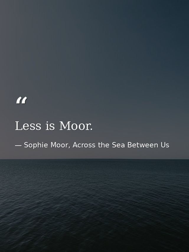 Less is Moor. — Sophie Moor, Across the Sea Between Us