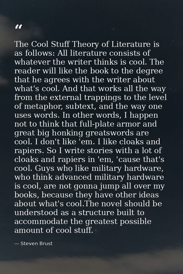 The Cool Stuff Theory of Literature is as follows: All literature consists of whatever the writer thinks is cool. The re — Steven Brust