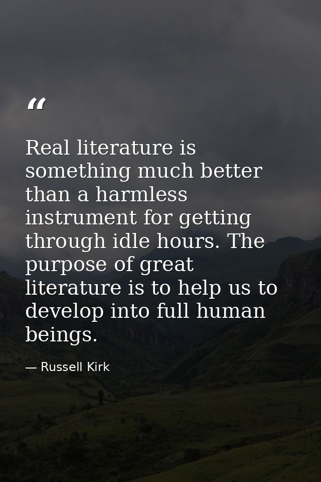 Real literature is something much better than a harmless instrument for getting through idle hours. The purpose of great — Russell Kirk