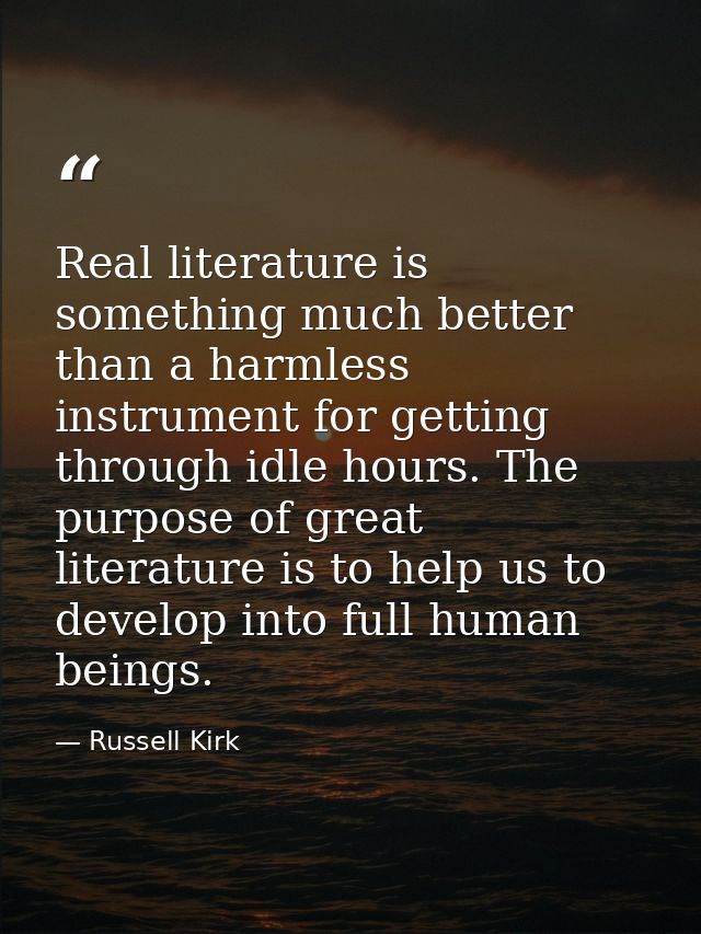 Real literature is something much better than a harmless instrument for getting through idle hours. The purpose of great — Russell Kirk