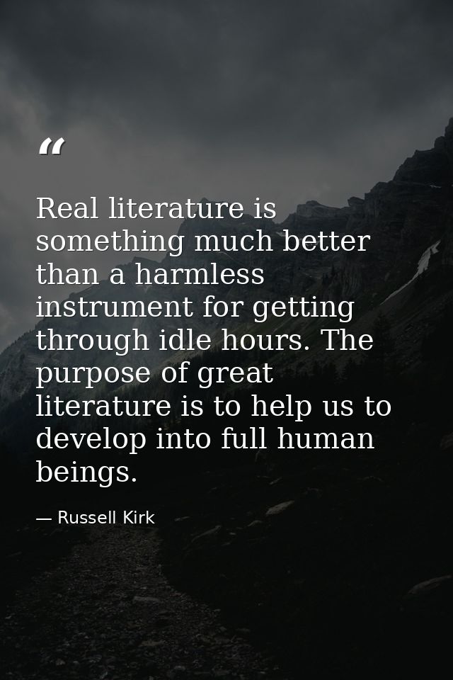 Real literature is something much better than a harmless instrument for getting through idle hours. The purpose of great — Russell Kirk