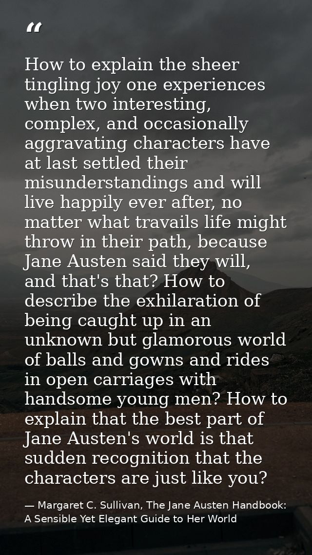 How to explain the sheer tingling joy one experiences when two interesting, complex, and occasionally aggravating charac — Margaret C. Sullivan, The Jane Austen Handbook: A Sensible Yet Elegant Guide to Her World