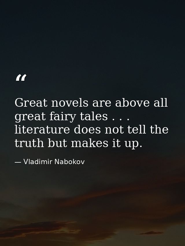 Great novels are above all great fairy tales . . . literature does not tell the truth but makes it up. — Vladimir Nabokov