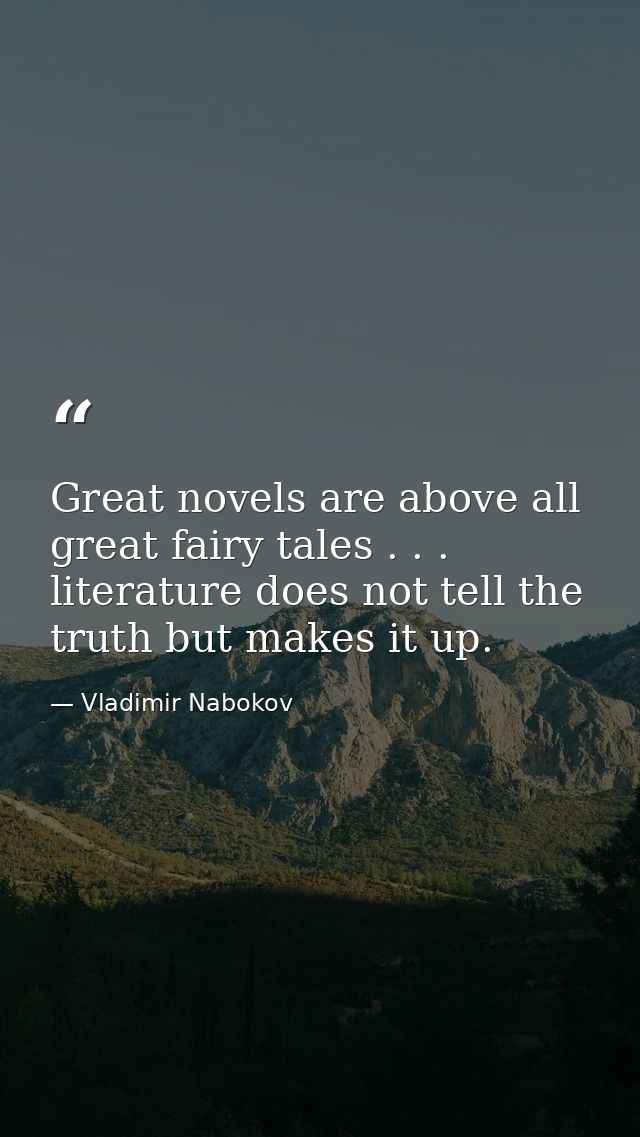 Great novels are above all great fairy tales . . . literature does not tell the truth but makes it up. — Vladimir Nabokov