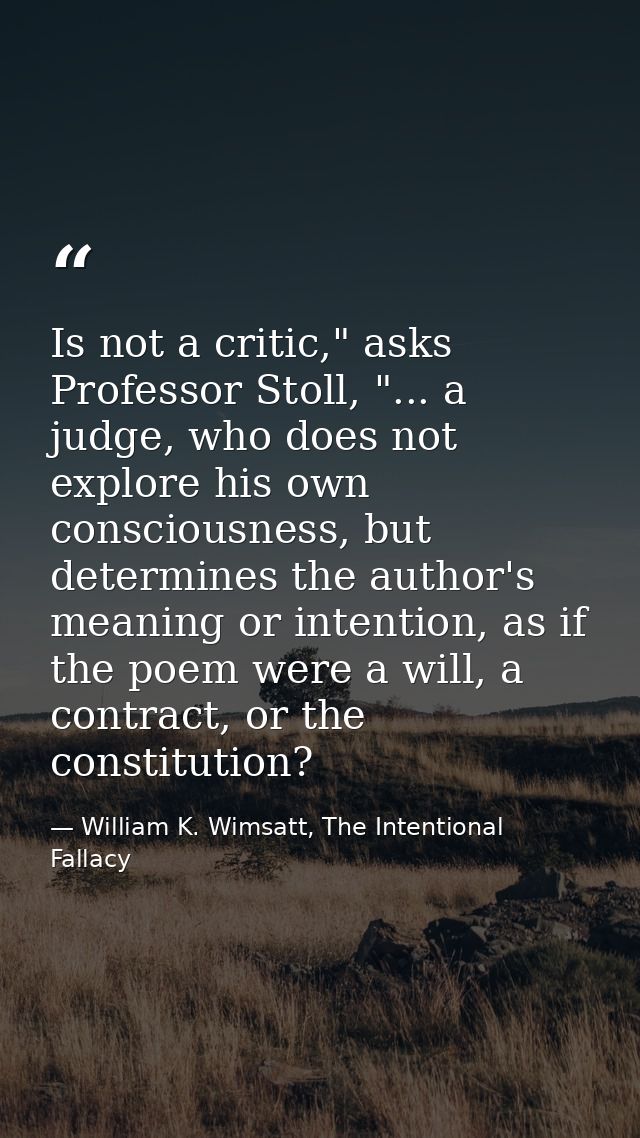 Is not a critic," asks Professor Stoll, "... a judge, who does not explore his own consciousness, but determines the aut — William K. Wimsatt, The Intentional Fallacy