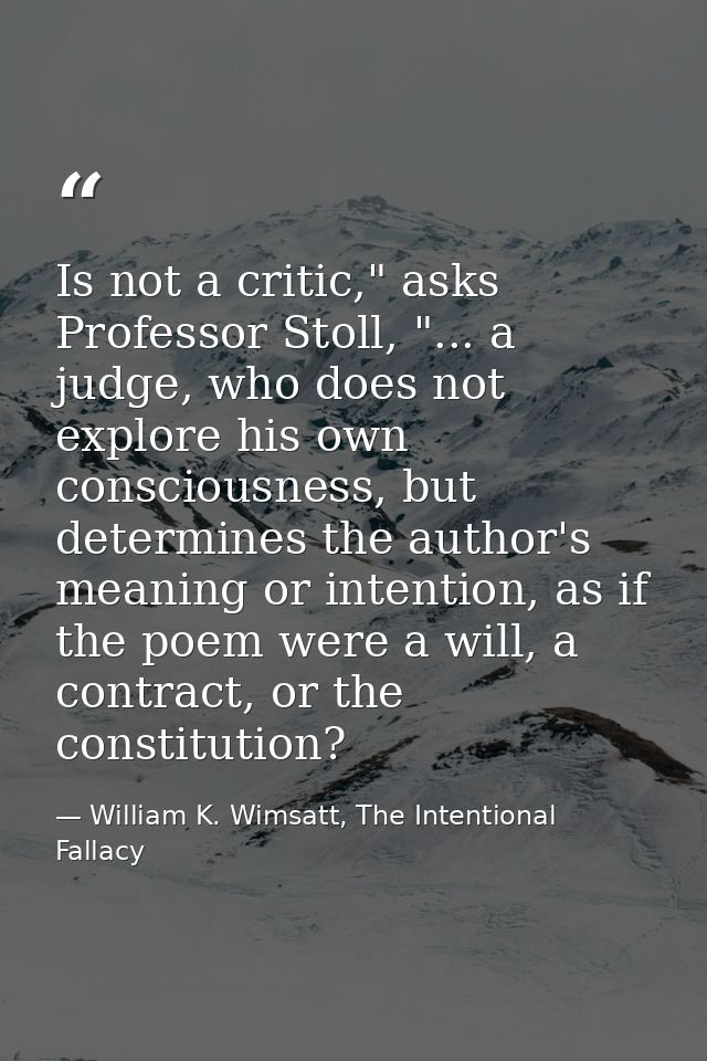 Is not a critic," asks Professor Stoll, "... a judge, who does not explore his own consciousness, but determines the aut — William K. Wimsatt, The Intentional Fallacy