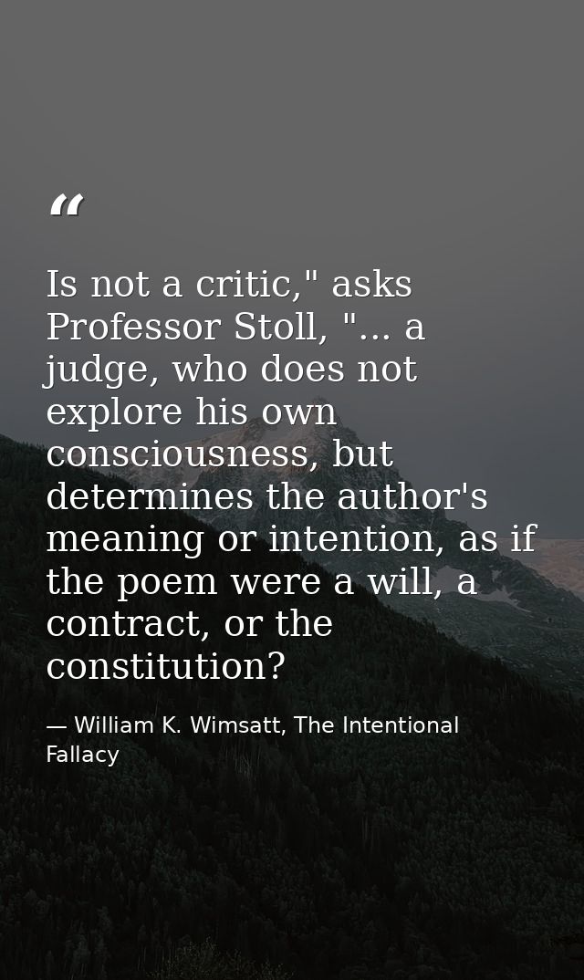 Is not a critic," asks Professor Stoll, "... a judge, who does not explore his own consciousness, but determines the aut — William K. Wimsatt, The Intentional Fallacy