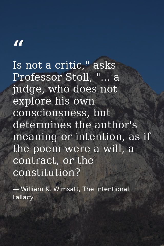 Is not a critic," asks Professor Stoll, "... a judge, who does not explore his own consciousness, but determines the aut — William K. Wimsatt, The Intentional Fallacy