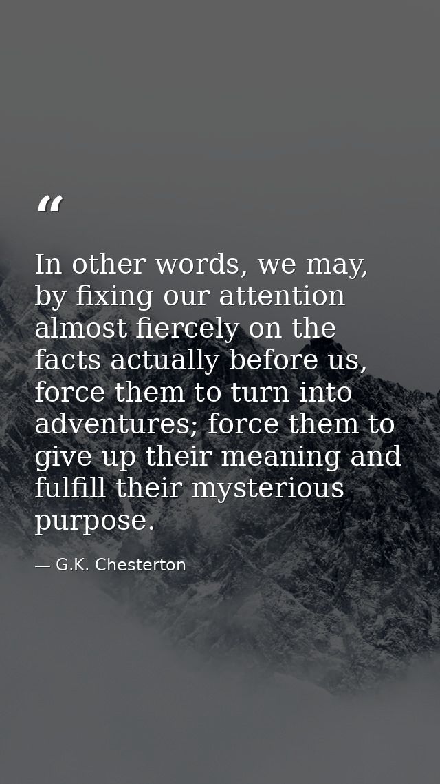 In other words, we may, by fixing our attention almost fiercely on the facts actually before us, force them to turn into — G.K. Chesterton