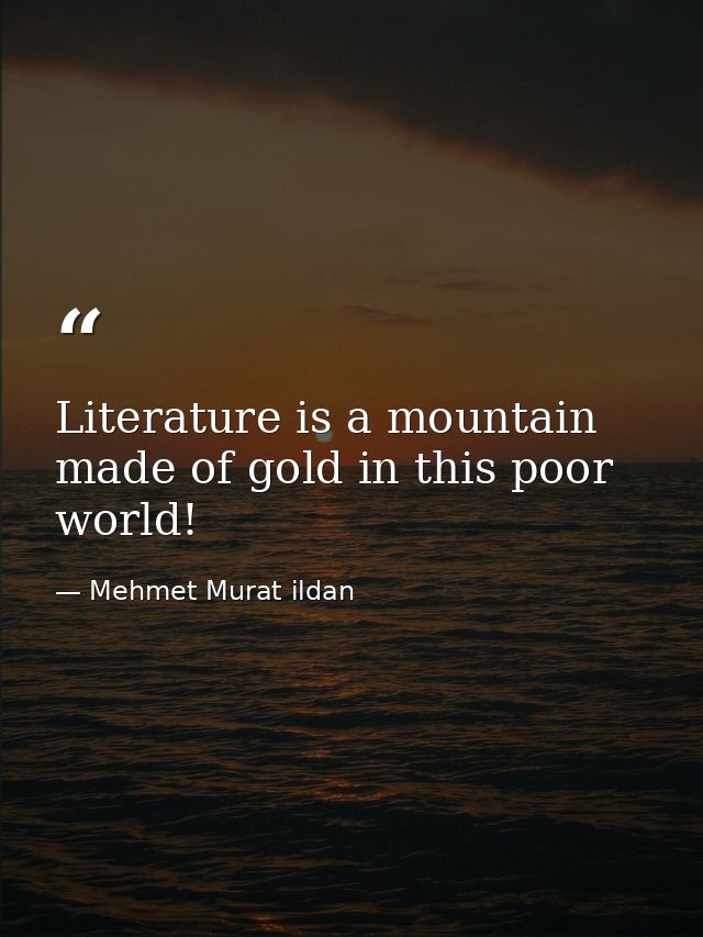 Literature is a mountain made of gold in this poor world! — Mehmet Murat ildan