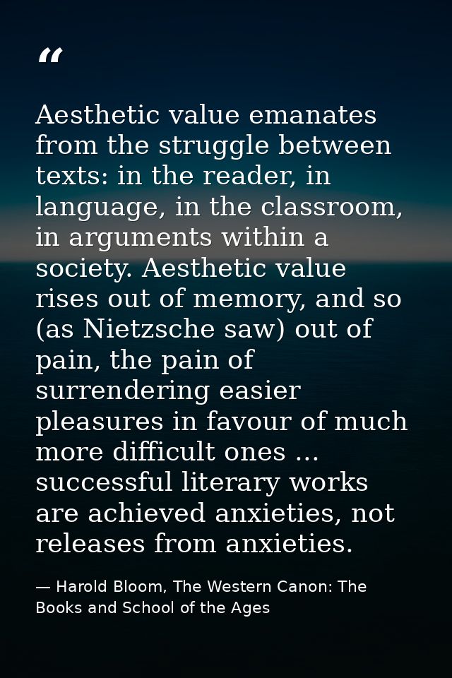 Aesthetic value emanates from the struggle between texts: in the reader, in language, in the classroom, in arguments wit — Harold Bloom, The Western Canon: The Books and School of the Ages