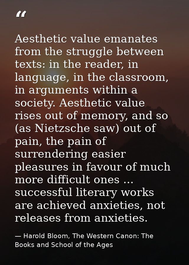 Aesthetic value emanates from the struggle between texts: in the reader, in language, in the classroom, in arguments wit — Harold Bloom, The Western Canon: The Books and School of the Ages