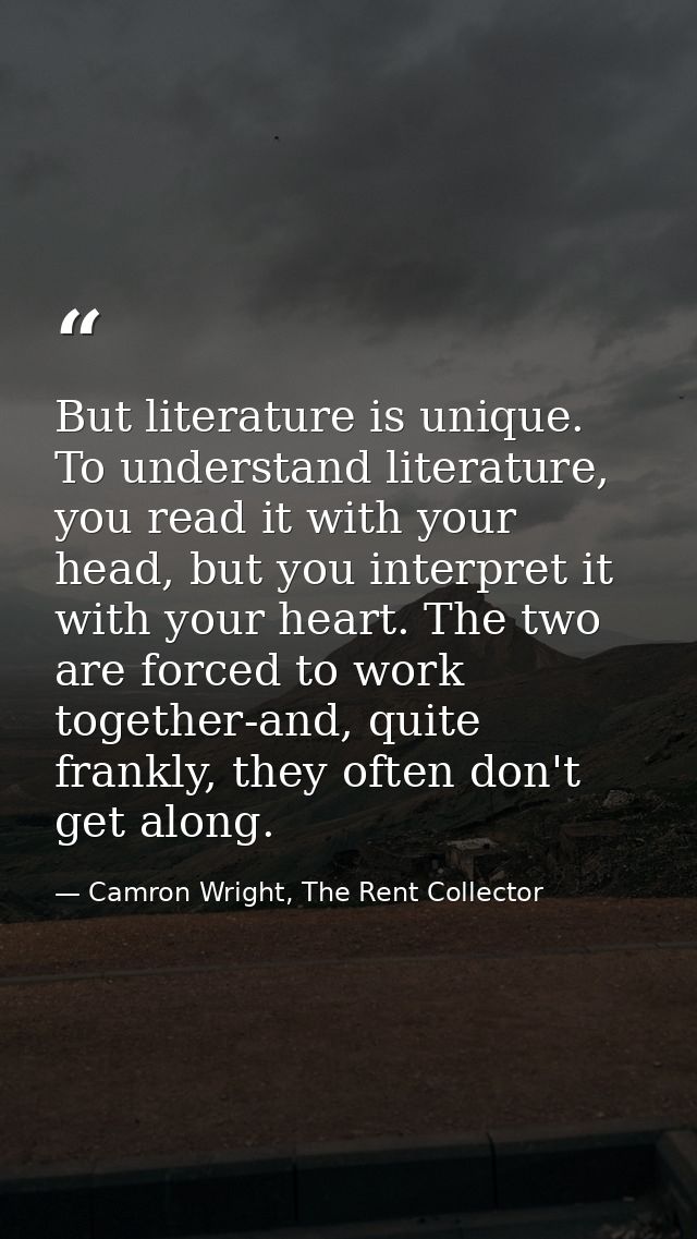 But literature is unique. To understand literature, you read it with your head, but you interpret it with your heart. Th — Camron Wright, The Rent Collector