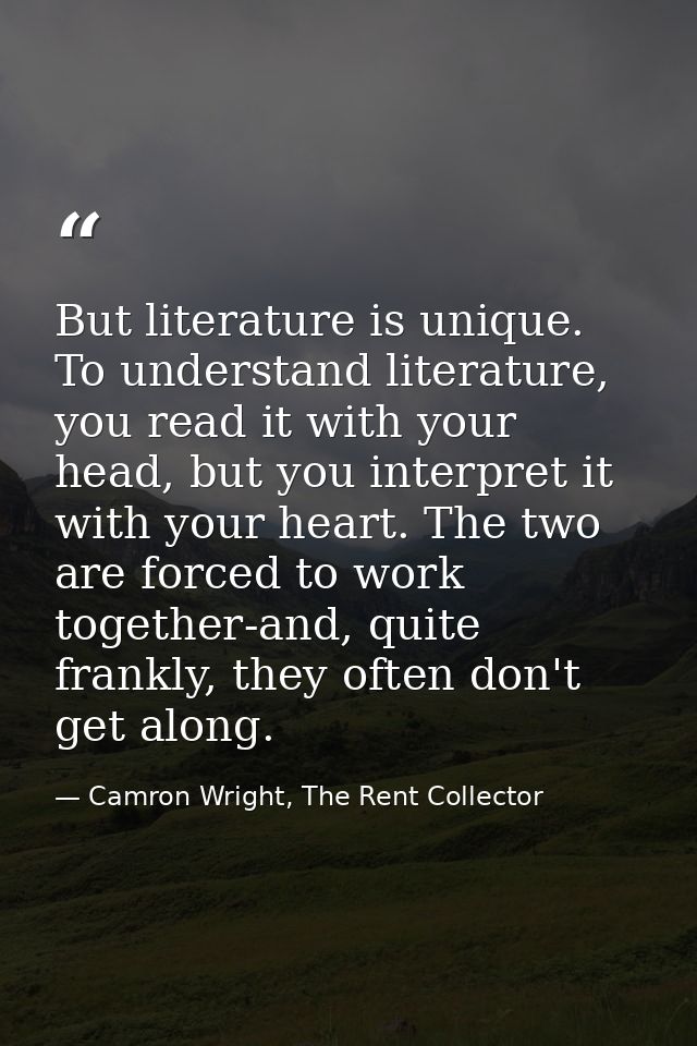 But literature is unique. To understand literature, you read it with your head, but you interpret it with your heart. Th — Camron Wright, The Rent Collector