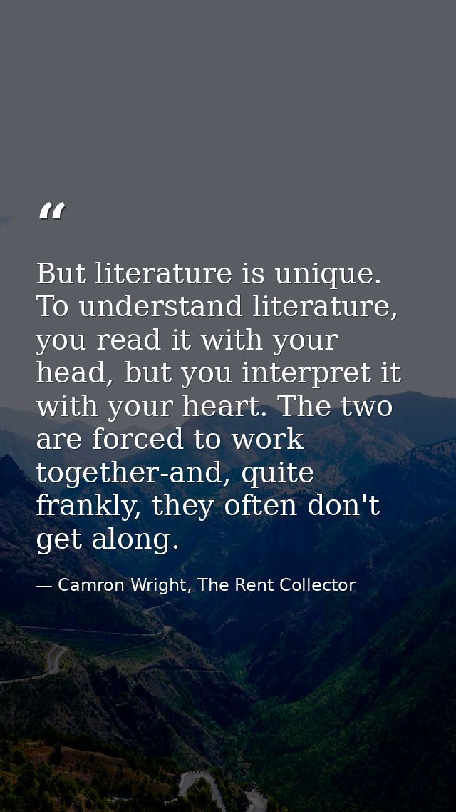 But literature is unique. To understand literature, you read it with your head, but you interpret it with your heart. Th — Camron Wright, The Rent Collector