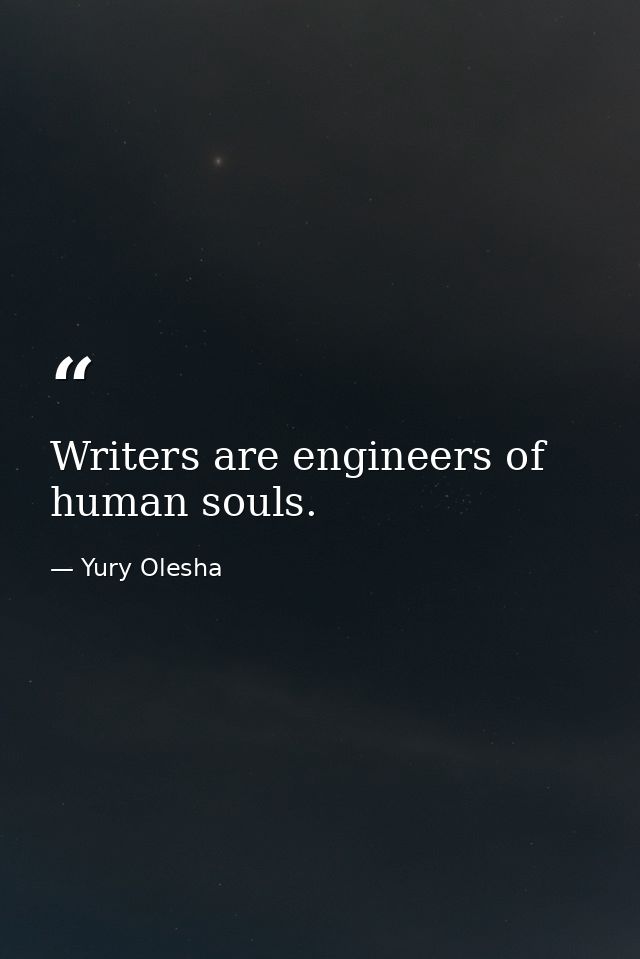 Writers are engineers of human souls. — Yury Olesha