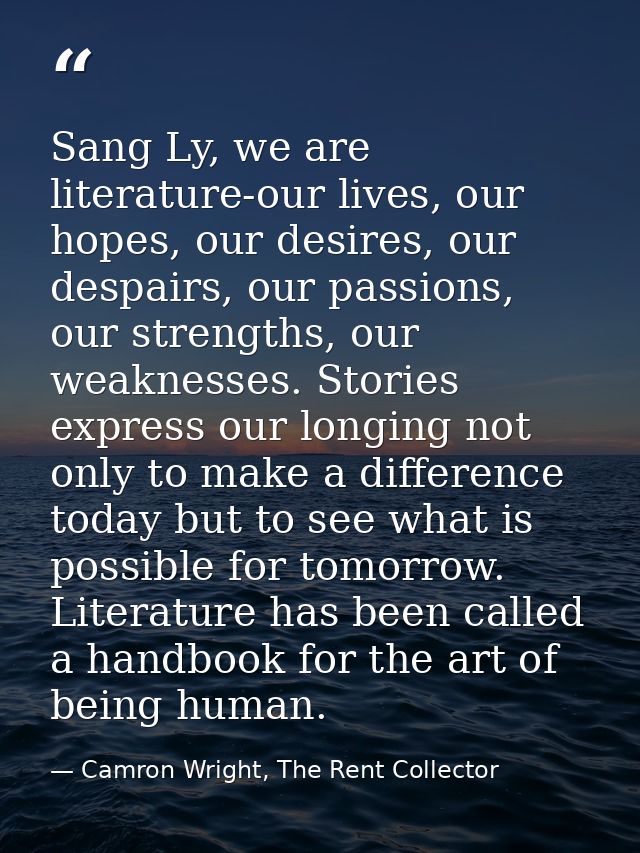 Sang Ly, we are literature-our lives, our hopes, our desires, our despairs, our passions, our strengths, our weaknesses. — Camron Wright, The Rent Collector