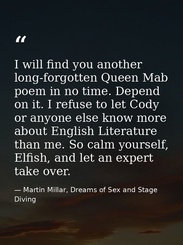 I will find you another long-forgotten Queen Mab poem in no time. Depend on it. I refuse to let Cody or anyone else know — Martin Millar, Dreams of Sex and Stage Diving