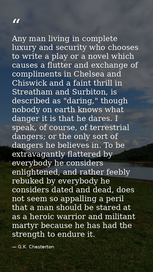 Any man living in complete luxury and security who chooses to write a play or a novel which causes a flutter and exchang — G.K. Chesterton